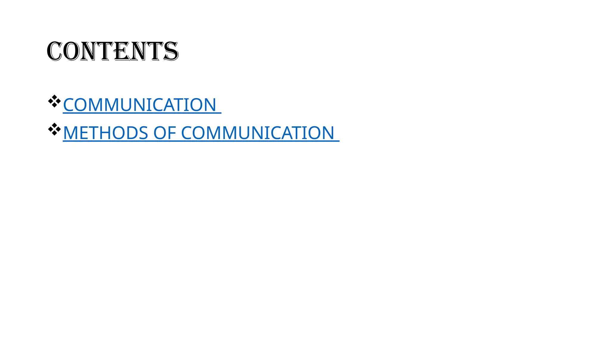 CONTENTS
COMMUNICATION
METHODS OF COMMUNICATION
 