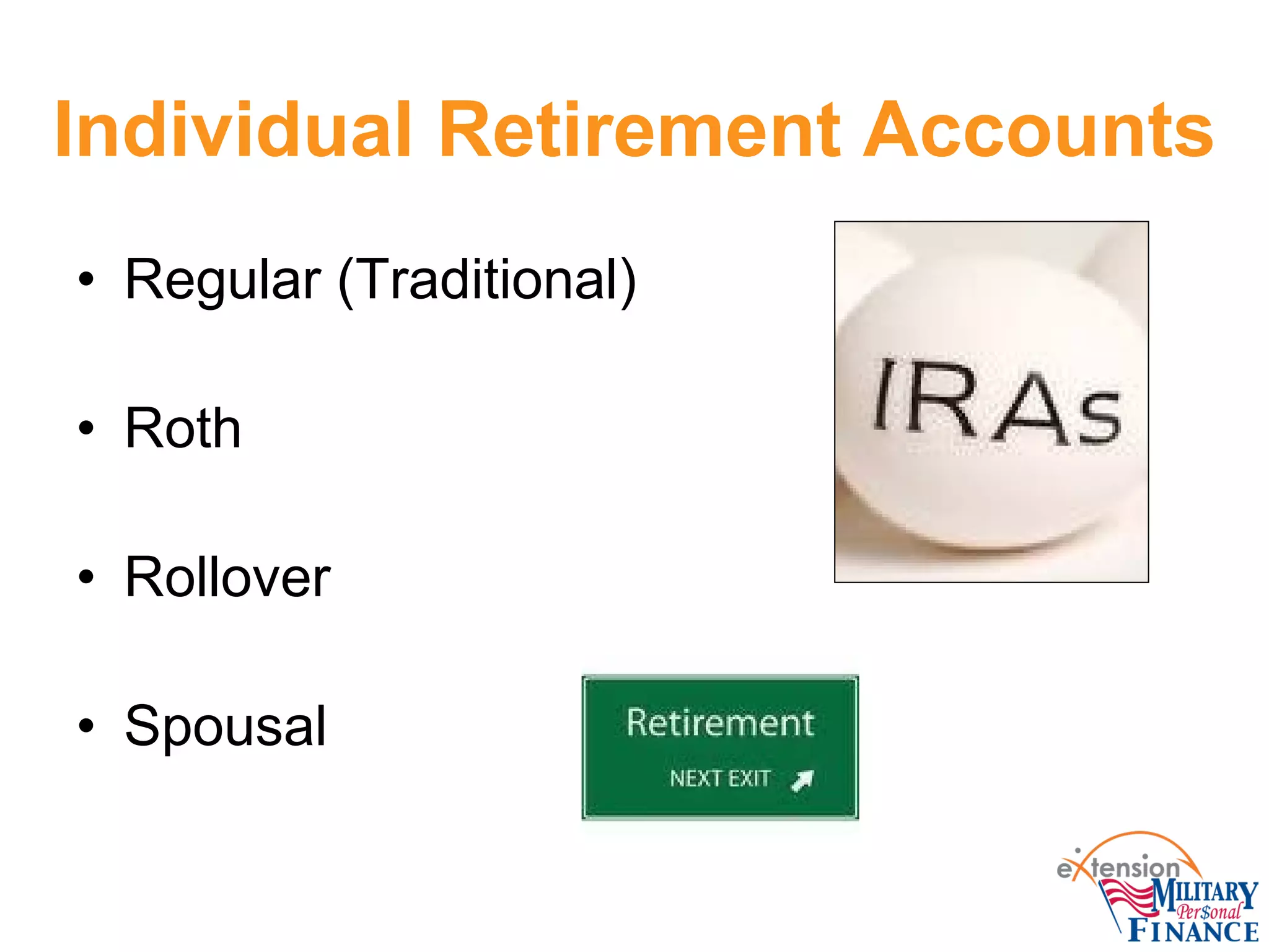 Individual Retirement Accounts
• Regular (Traditional)
• Roth
• Rollover
• Spousal
 