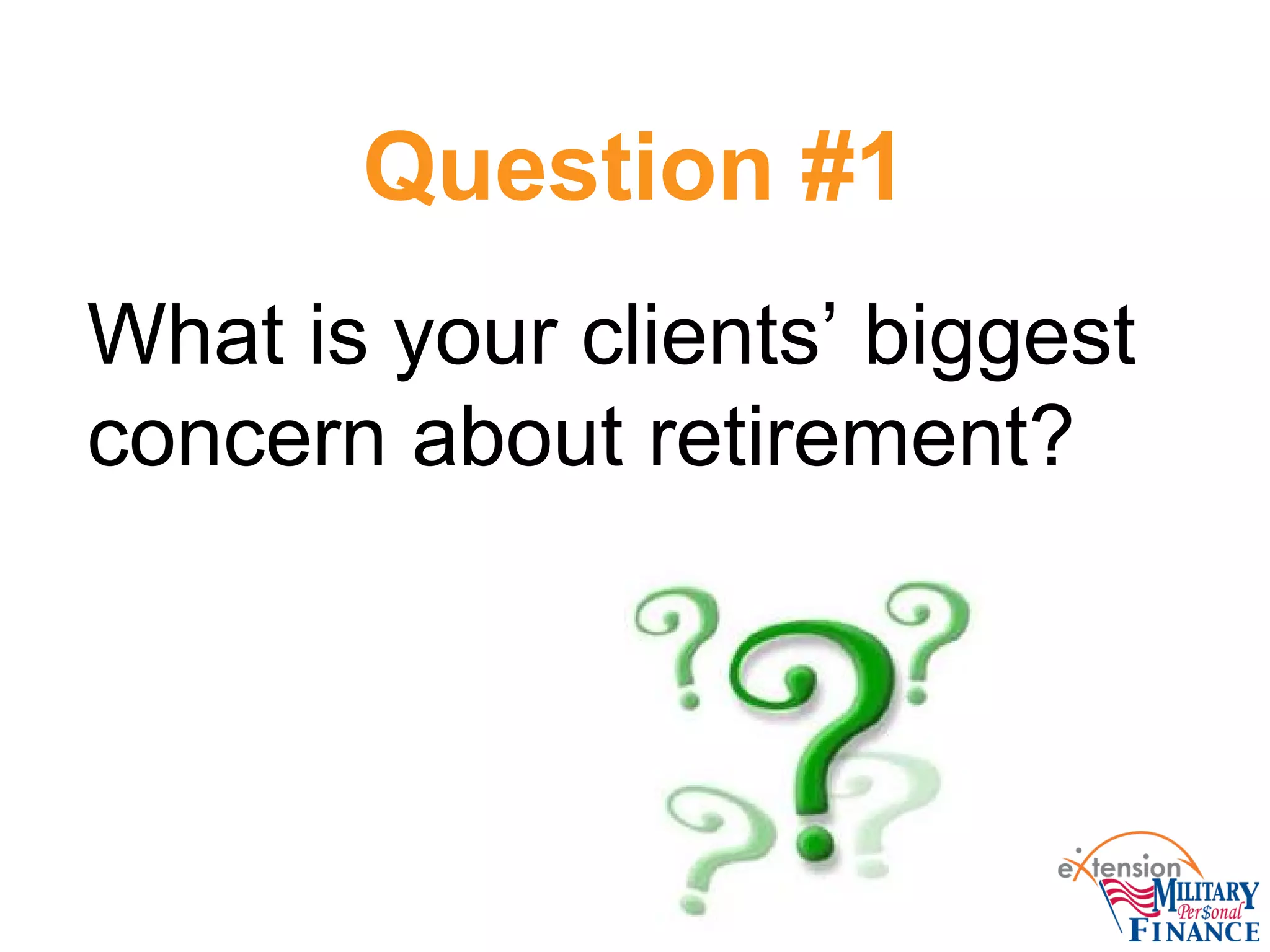 Question #1
What is your clients’ biggest
concern about retirement?
 