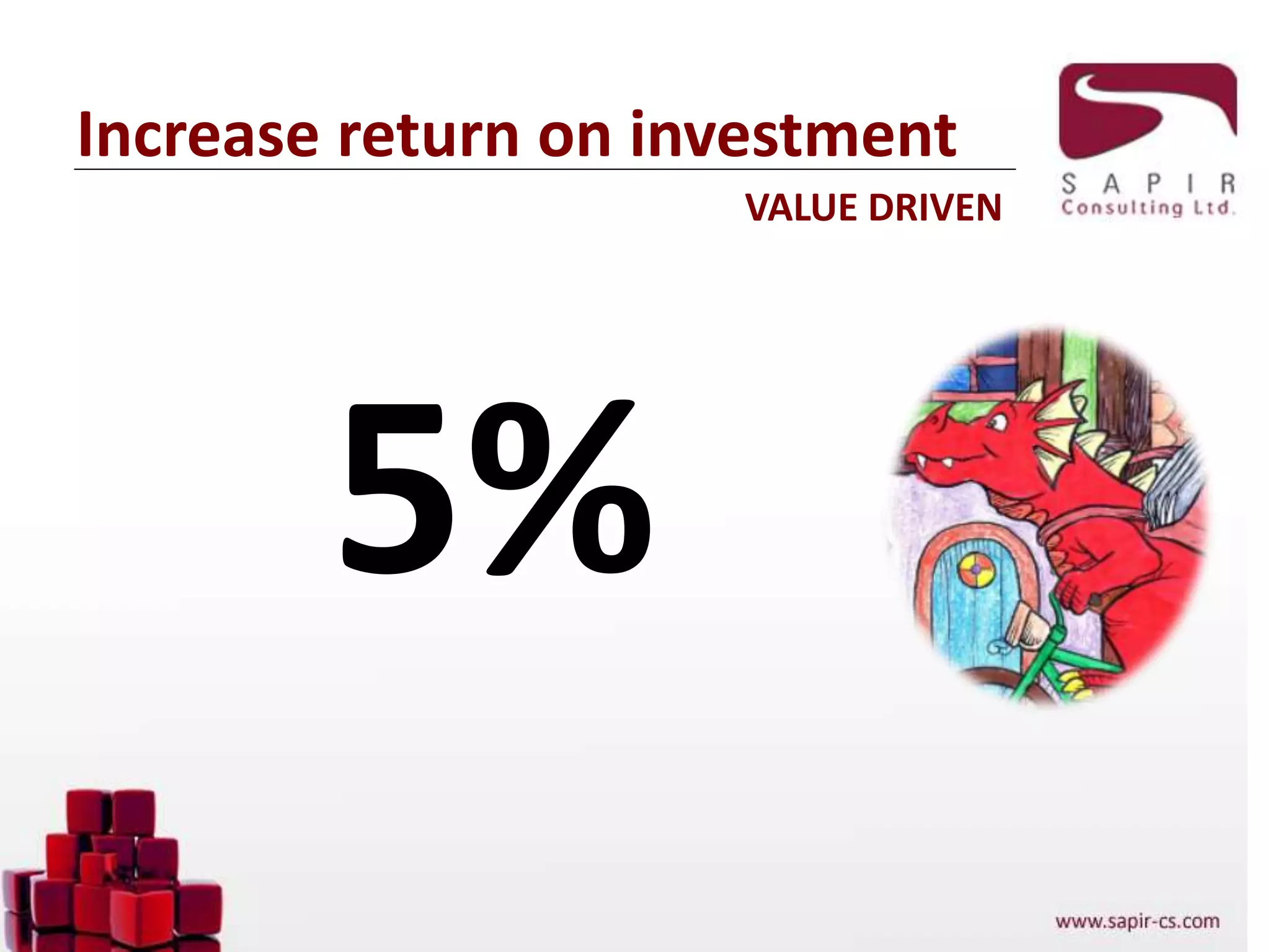 Increase return on investment
VALUE DRIVEN
5%
 