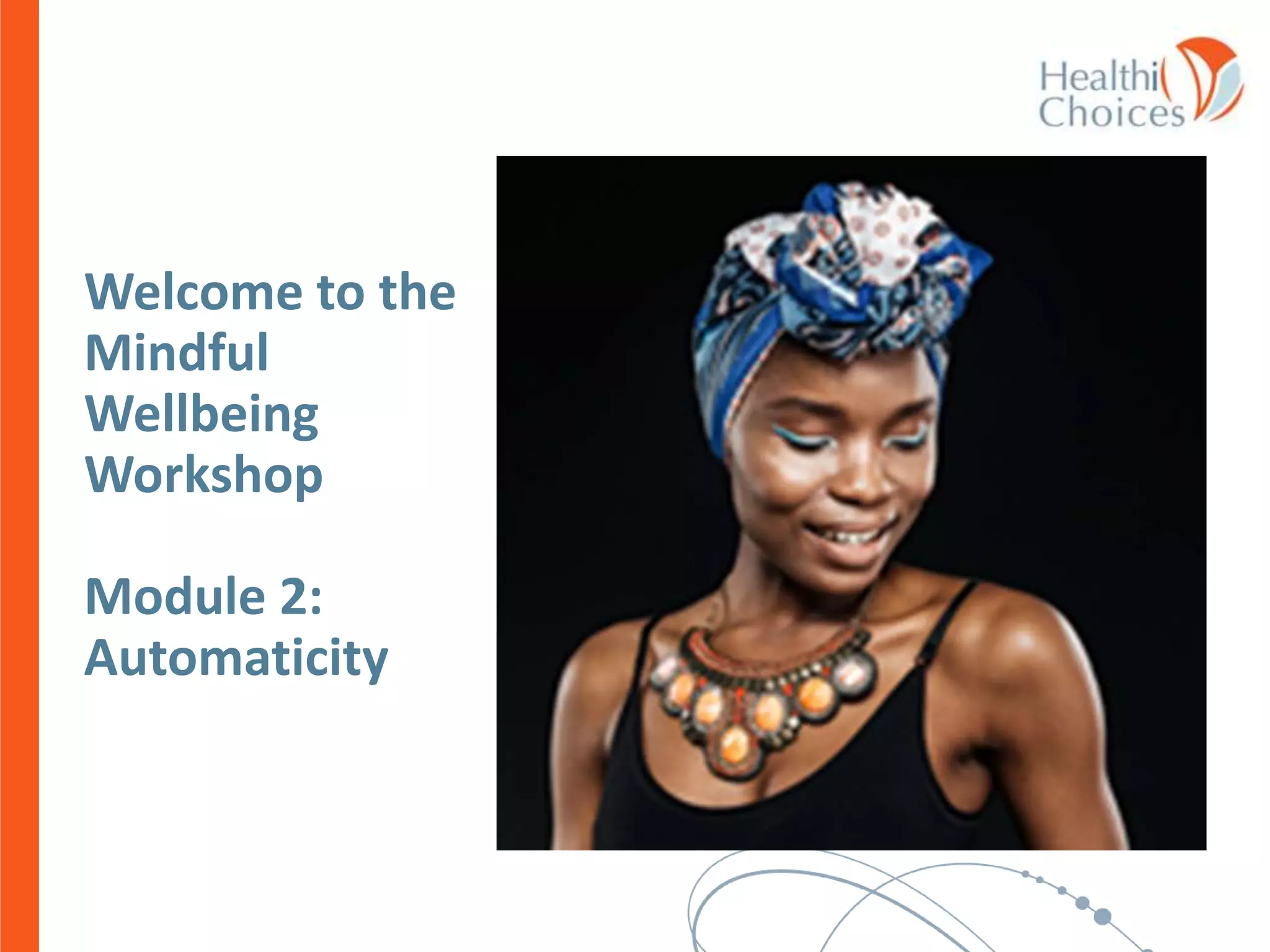 Welcome to the
Mindful
Wellbeing
Workshop
Module 2:
Automaticity
 