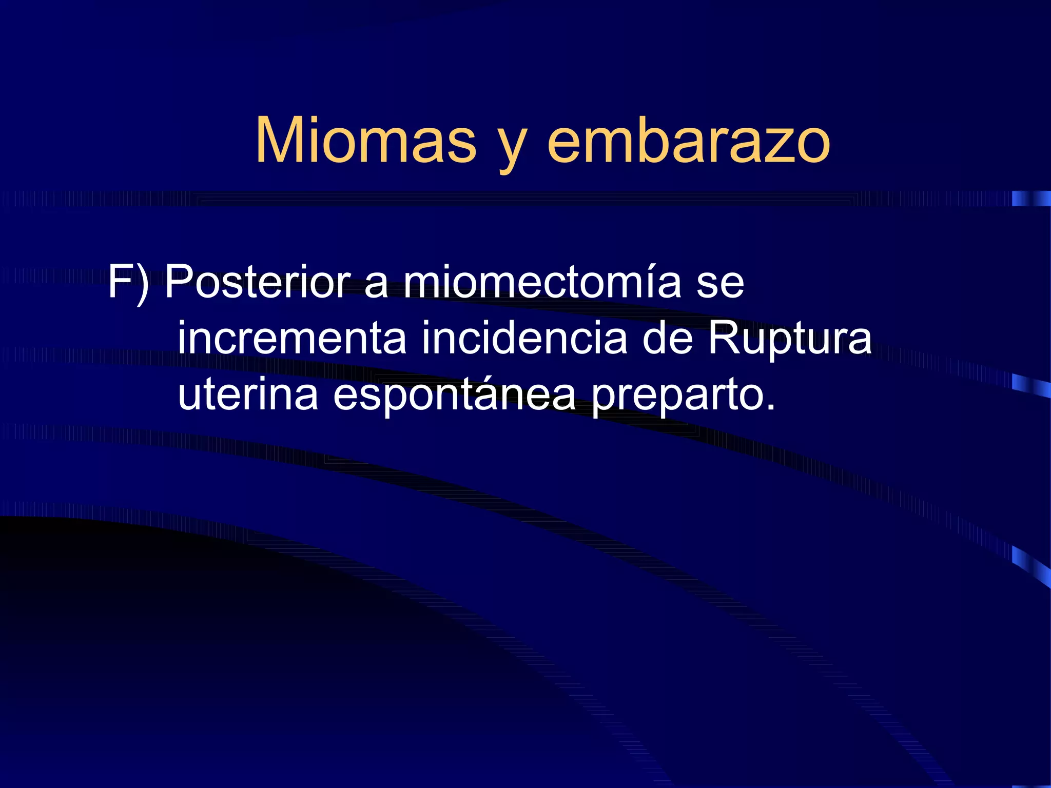Miomas y embarazo
F) Posterior a miomectomía se
incrementa incidencia de Ruptura
uterina espontánea preparto.

 