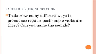PAST SIMPLE: PRONUNCIATION
Task: How many different ways to
pronounce regular past simple verbs are
there? Can you name the sounds?
 