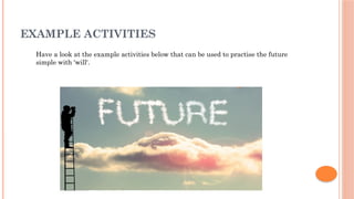 EXAMPLE ACTIVITIES
Have a look at the example activities below that can be used to practise the future
simple with 'will'.
 
