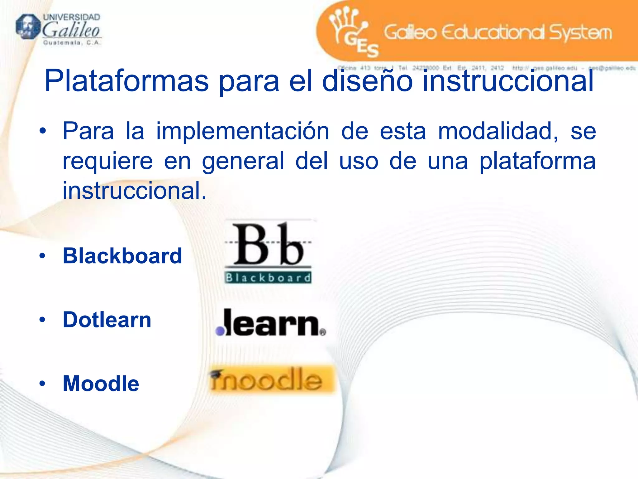 Plataformas para el diseño instruccionalPara la implementación de esta modalidad, se requiere en general del uso de una plataforma instruccional.BlackboardDotlearnMoodle