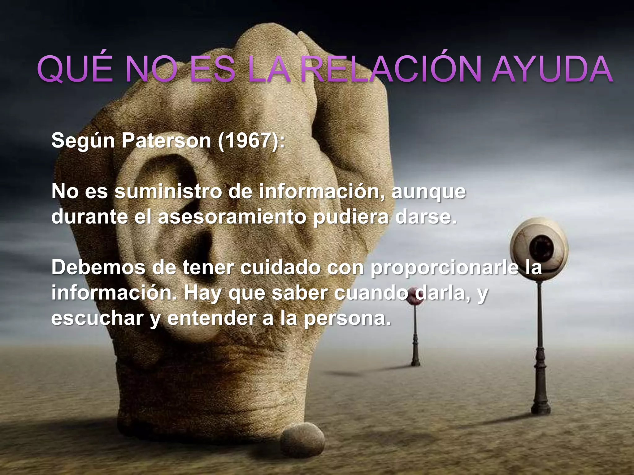 Según Paterson (1967):
No es suministro de información, aunque
durante el asesoramiento pudiera darse.
Debemos de tener cuidado con proporcionarle la
información. Hay que saber cuando darla, y
escuchar y entender a la persona.
 