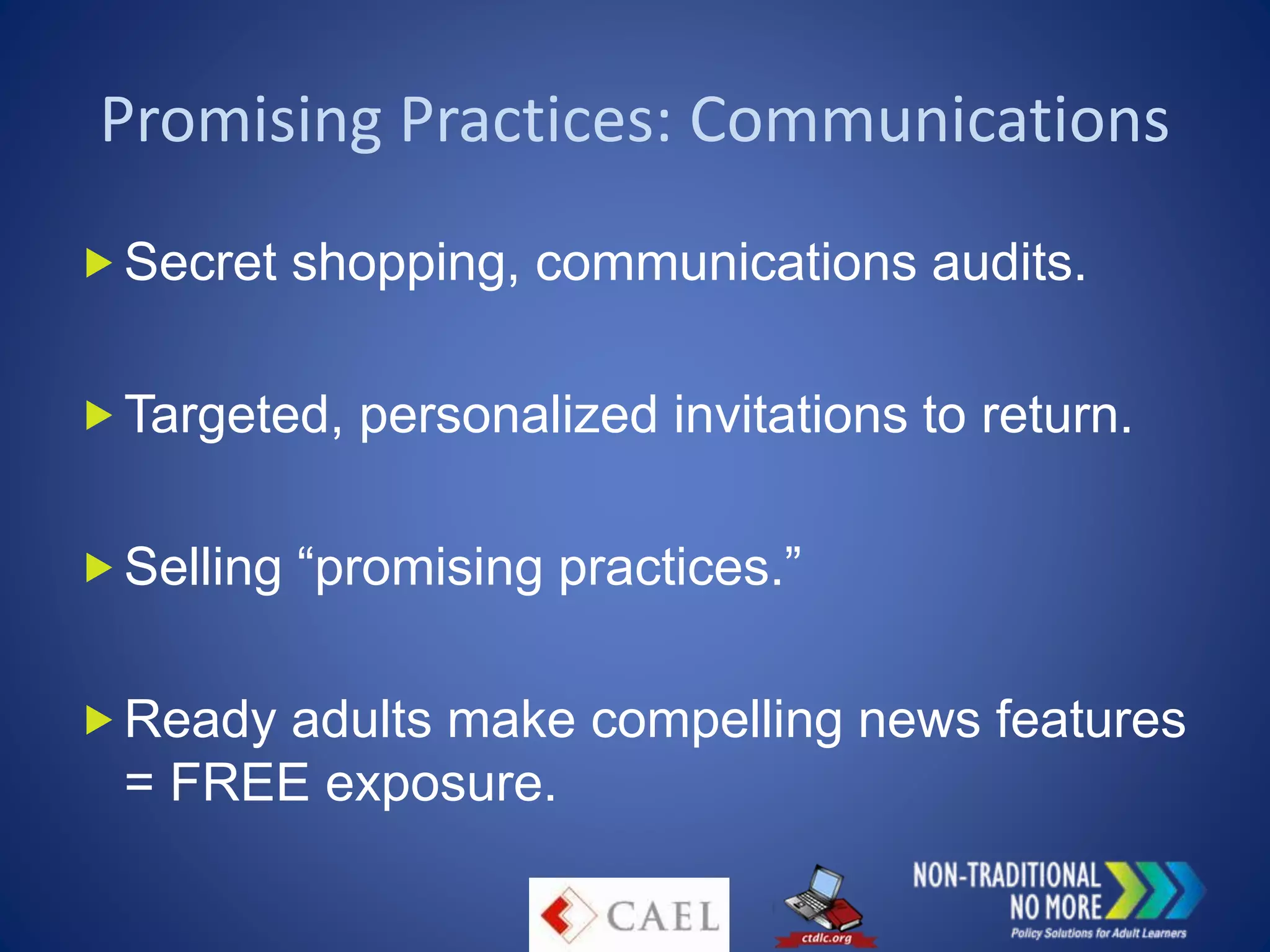 Promising Practices: Communications
Secret shopping, communications audits.
Targeted, personalized invitations to return.
Selling “promising practices.”
Ready adults make compelling news features
= FREE exposure.
 