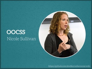 OOCSS
Nicole Sullivan

https://github.com/stubbornella/oocss/wiki

 