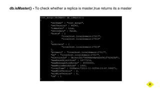 db.isMaster() - To check whether a replica is master,true returns its a master
 