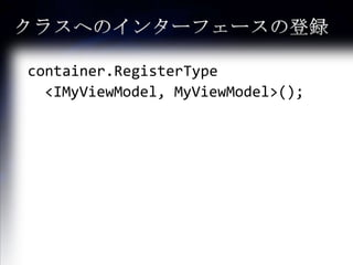 クラスへのインターフェースの登録container.RegisterType	<IMyViewModel, MyViewModel>();