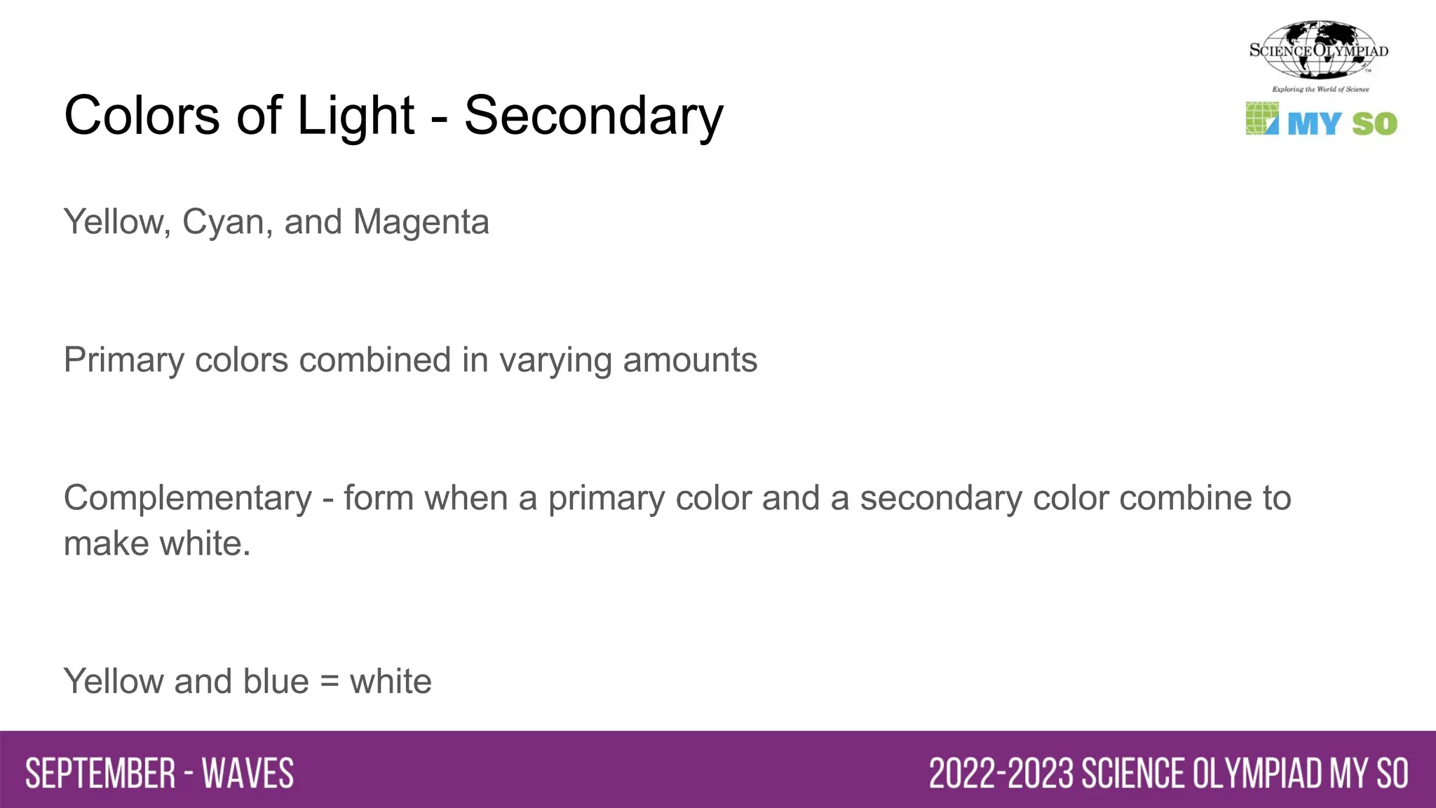 Colors of Light - Secondary
Yellow, Cyan, and Magenta
Primary colors combined in varying amounts
Complementary - form when a primary color and a secondary color combine to
make white.
Yellow and blue = white
 