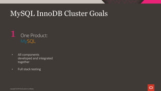 One Product:
MySQL
1
Copyright © 2019 Oracle and/or its affiliates.
MySQL InnoDB Cluster Goals
• All components
developed and integrated
together
• Full stack testing
 