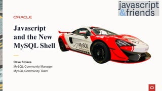 Javascript
and the New
MySQL Shell
Dave Stokes
MySQL Community Manager
MySQL Community Team
 