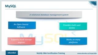 MySQL DBA Certification Training www.edureka.co/mysql-dba
MySQL
A relational database management system
Provides multi-user
access
An Open-Source
Software
Supports-multi storage
engines
Works on many
platforms
 
