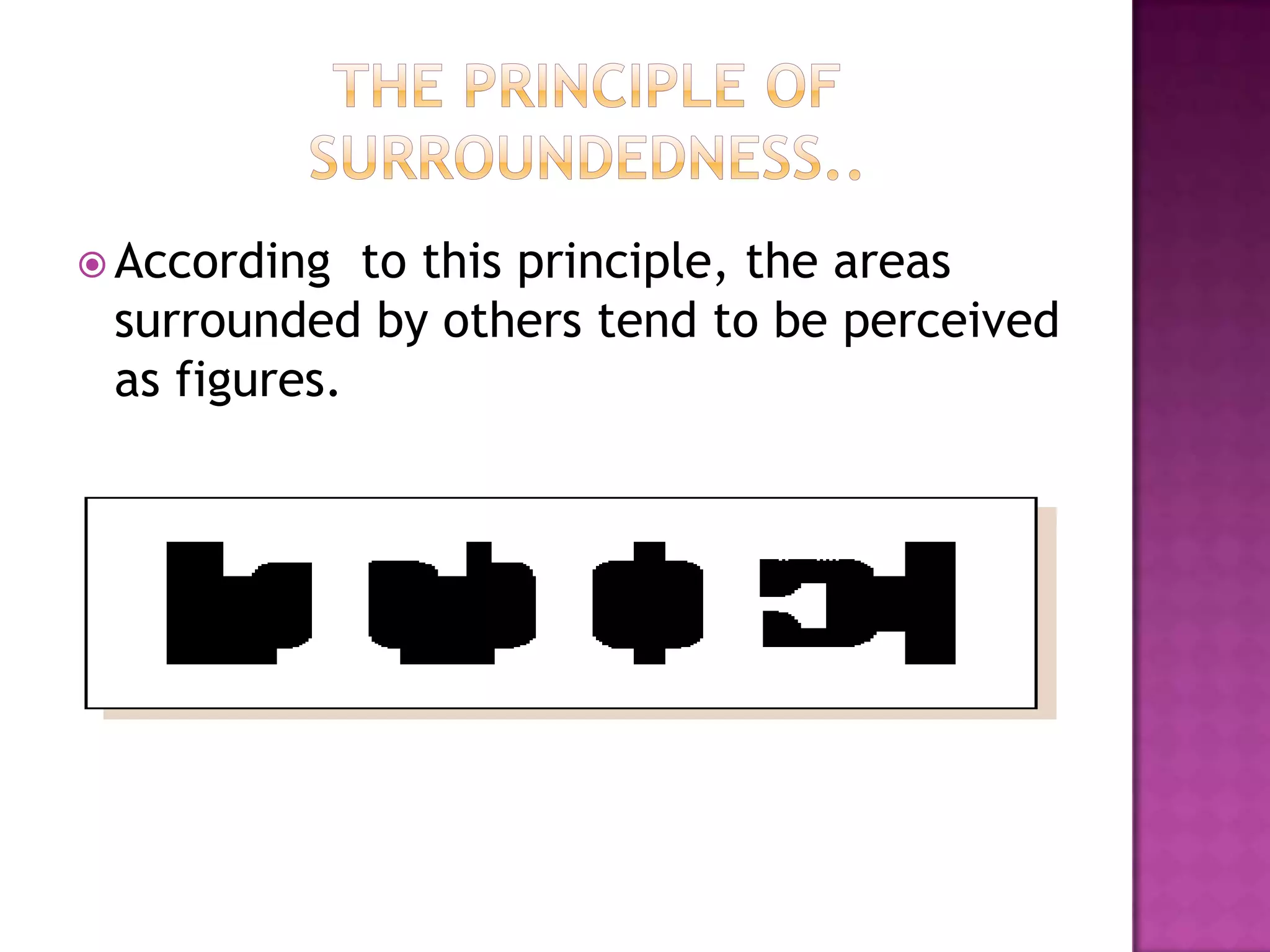  According

to this principle, the areas
surrounded by others tend to be perceived
as figures.

 