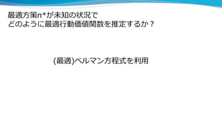 最適方策π*が未知の状況で
どのように最適行動価値関数を推定するか？
(最適)ベルマン方程式を利用
 
