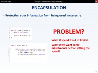 ENCAPSULATION
• Protecting your information from being used incorrectly.
37
PROBLEM?
What if speed if out of limits?
What if we want some
adjustments before setting the
speed?
 