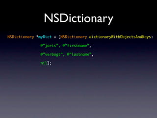 NSDictionary
NSDictionary *myDict = [NSDictionary dictionaryWithObjectsAndKeys:

              @”joris”, @”firstname”,

              @”verbogt”, @”lastname”,

              nil];
 
