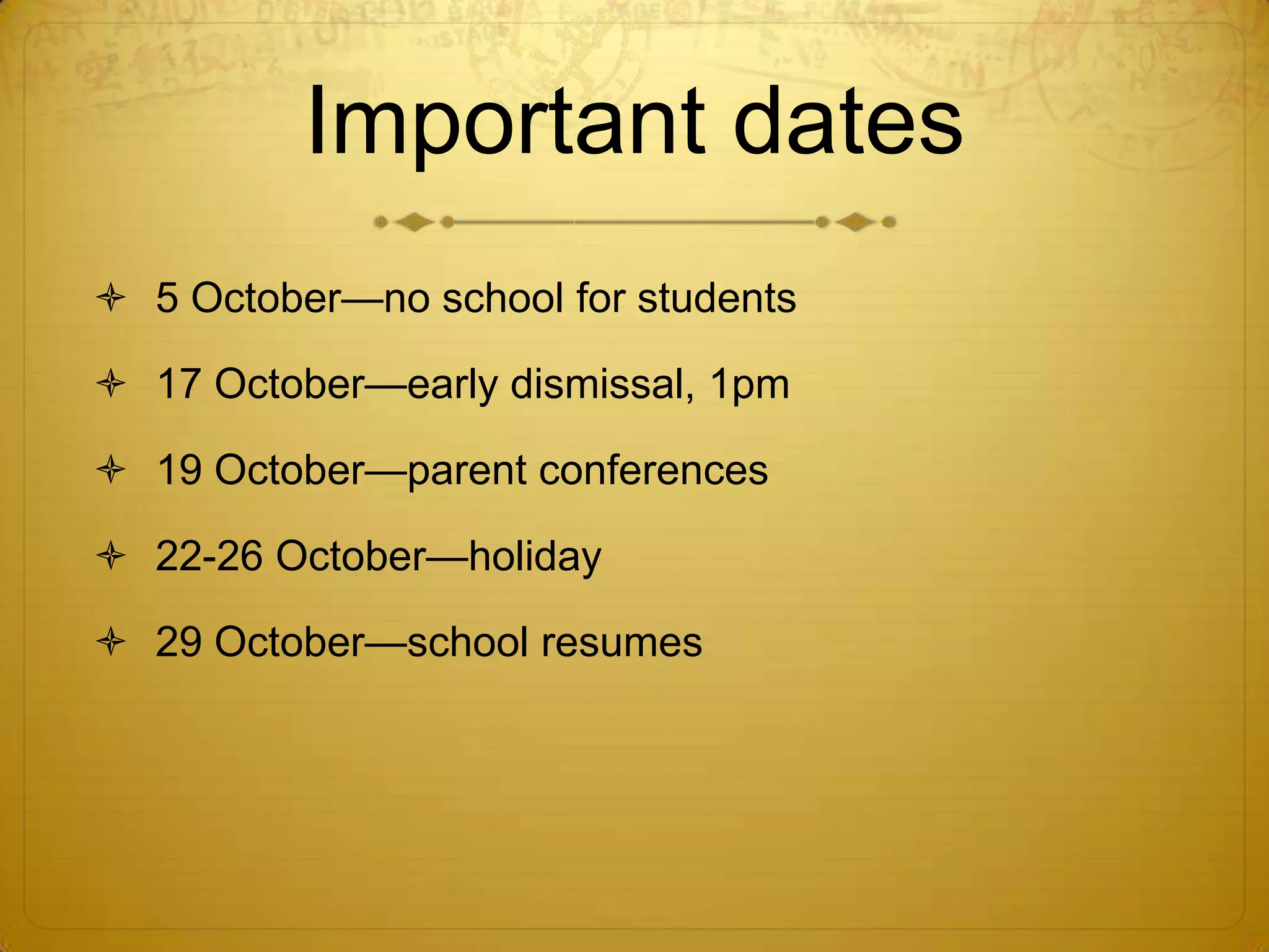 Important dates
 5 October—no school for students

 17 October—early dismissal, 1pm

 19 October—parent conferences

 22-26 October—holiday

 29 October—school resumes
 