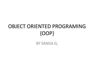 OBJECT ORIENTED PROGRAMING
{OOP}
BY SANGA G,
 