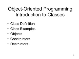 3
Object-Oriented Programming
Introduction to Classes
• Class Definition
• Class Examples
• Objects
• Constructors
• Destructors
 