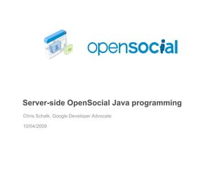 Server-side OpenSocial Java programming
Chris Schalk, Google Developer Advocate

10/04/2009
 