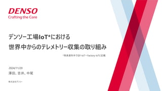 © DENSO CORPORATION All Rights Reserved.
澤田、吉井、中尾
株式会社デンソー
2024/11/20
デンソー工場IoT*における
世界中からのテレメトリー収集の取り組み
*発表資料中ではF-IoT＝Factory-IoTと記載
 