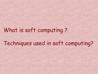 What is soft computing ?
Techniques used in soft computing?
 