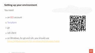an OCI account
Terraform
git
ssh client
on Windows, for git and ssh, you should use
h ps://github.com/git-for-windows/git/releases/latest
Se ing up your environment
You need:
Copyright @ 2020 Oracle and/or its affiliates.15
 