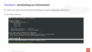 Terraform - terminating our environment
It's also very easy to terminate everything using the destroy command:
$ terraform destroy
Copyright @ 2020 Oracle and/or its affiliates.64
 