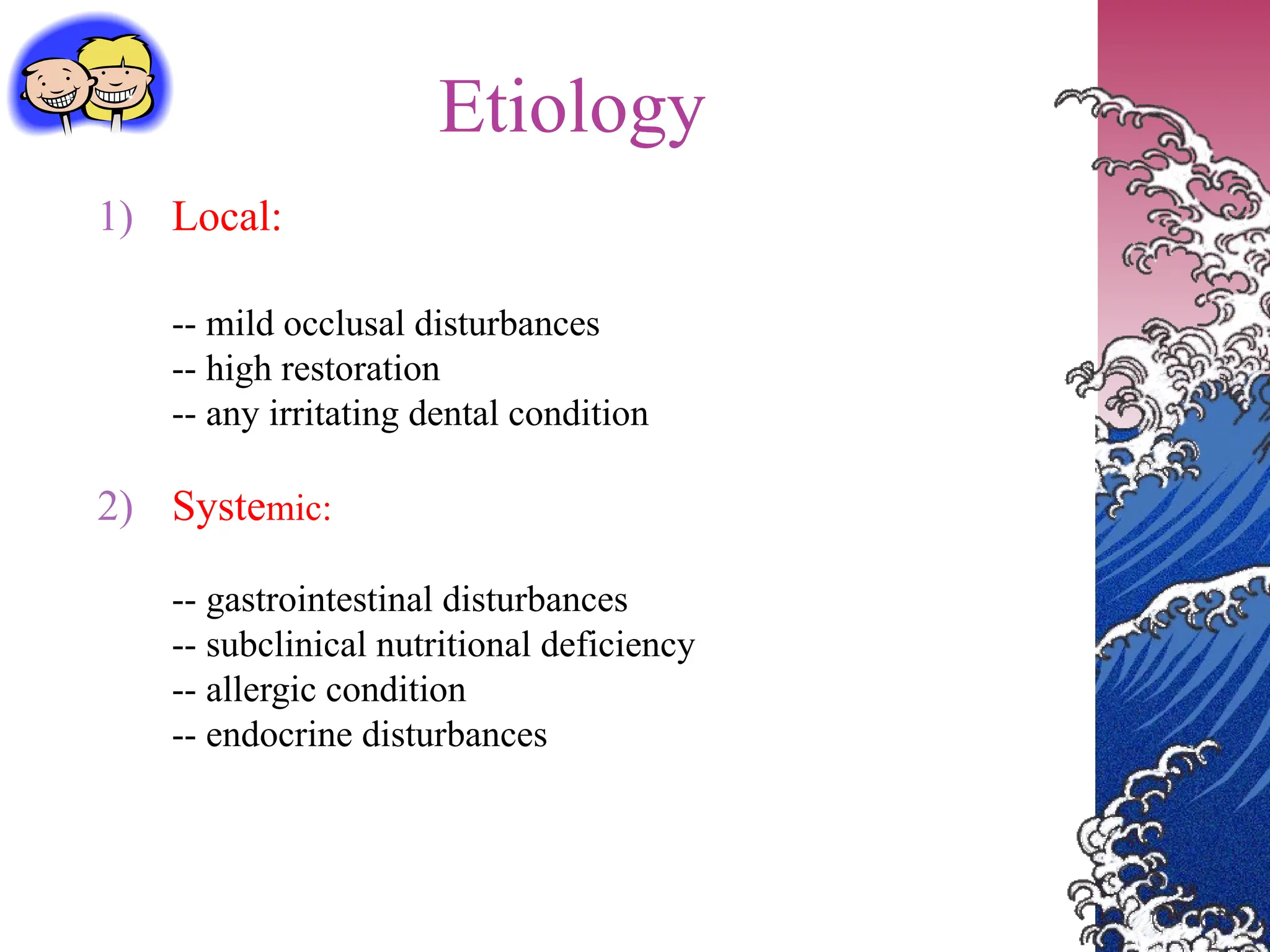 Etiology
1) Local:
-- mild occlusal disturbances
-- high restoration
-- any irritating dental condition
2) Systemic:
-- gastrointestinal disturbances
-- subclinical nutritional deficiency
-- allergic condition
-- endocrine disturbances
 