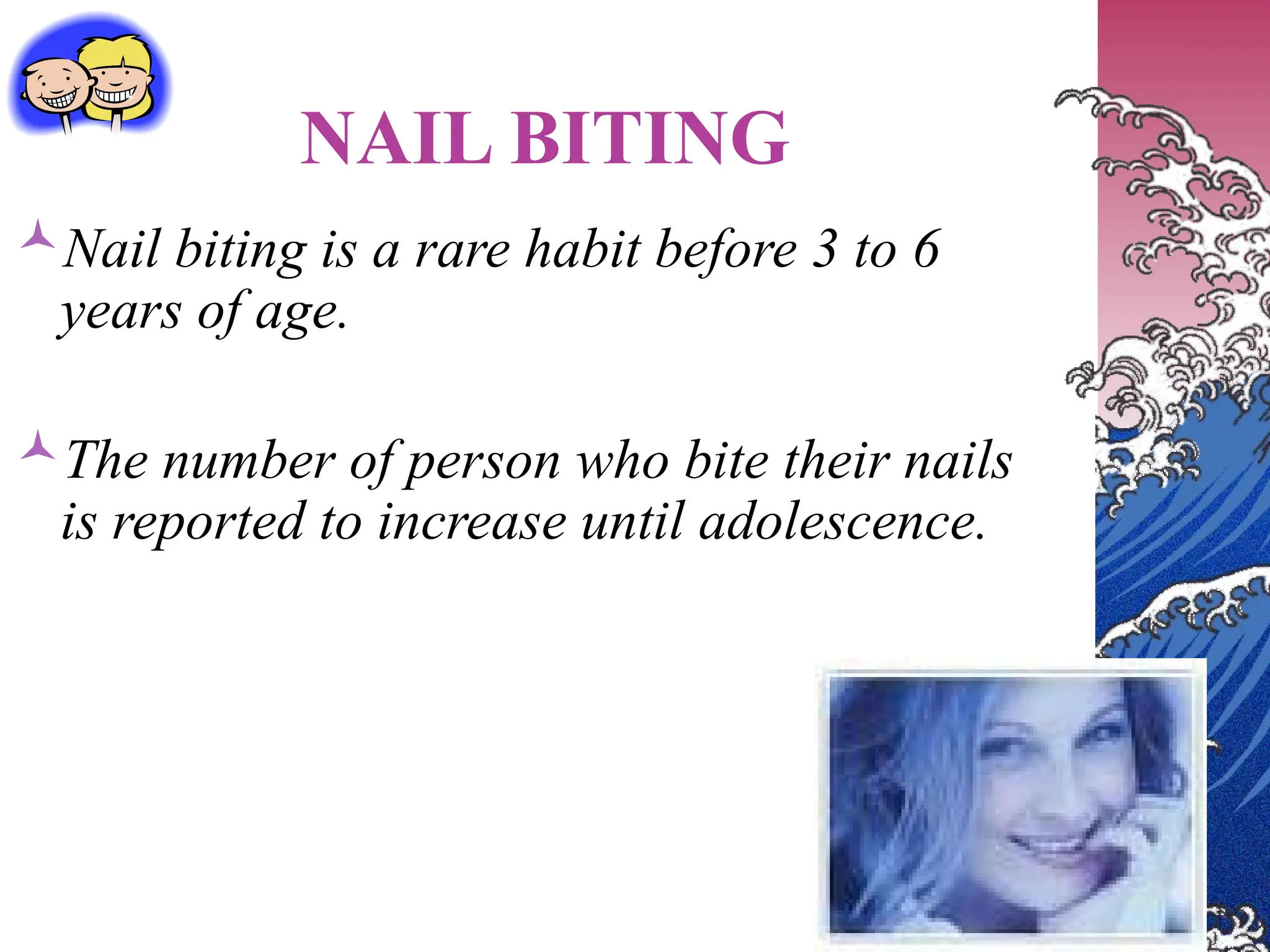 NAIL BITING
Nail biting is a rare habit before 3 to 6
years of age.
The number of person who bite their nails
is reported to increase until adolescence.
 