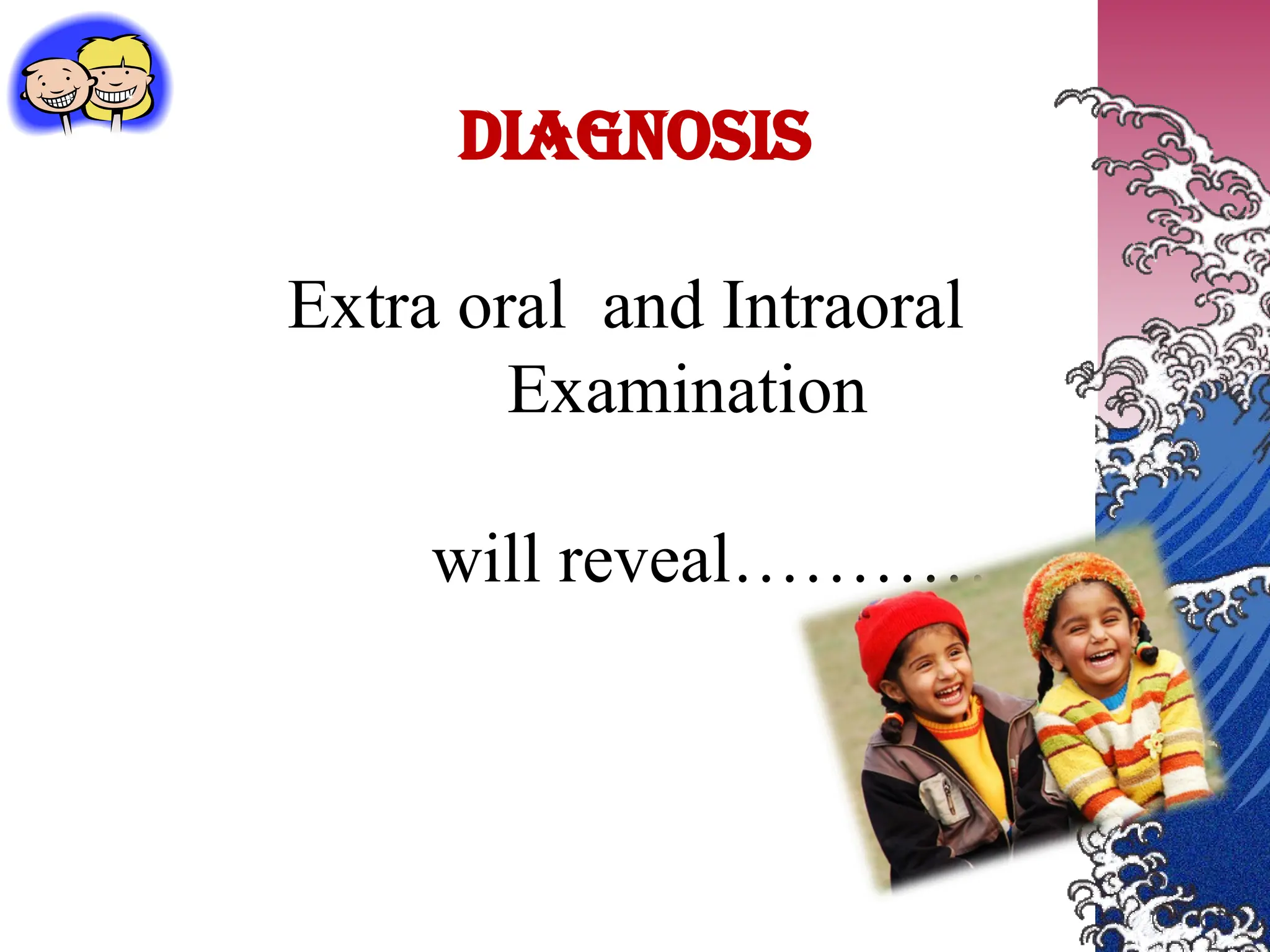 DIAGNOSIS
Extra oral and Intraoral
Examination
will reveal…………….
 