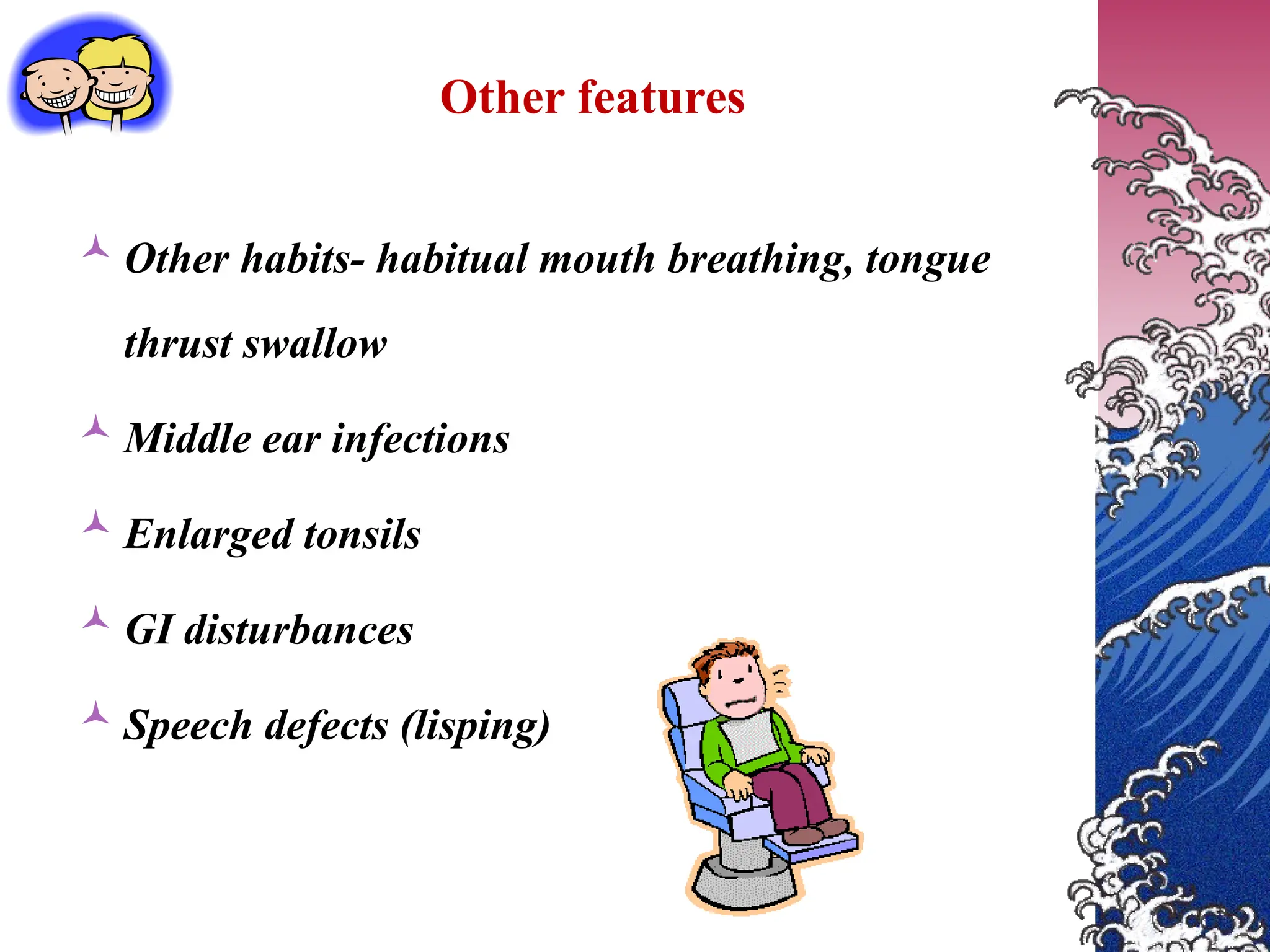 Other features
 Other habits- habitual mouth breathing, tongue
thrust swallow
 Middle ear infections
 Enlarged tonsils
 GI disturbances
 Speech defects (lisping)
 