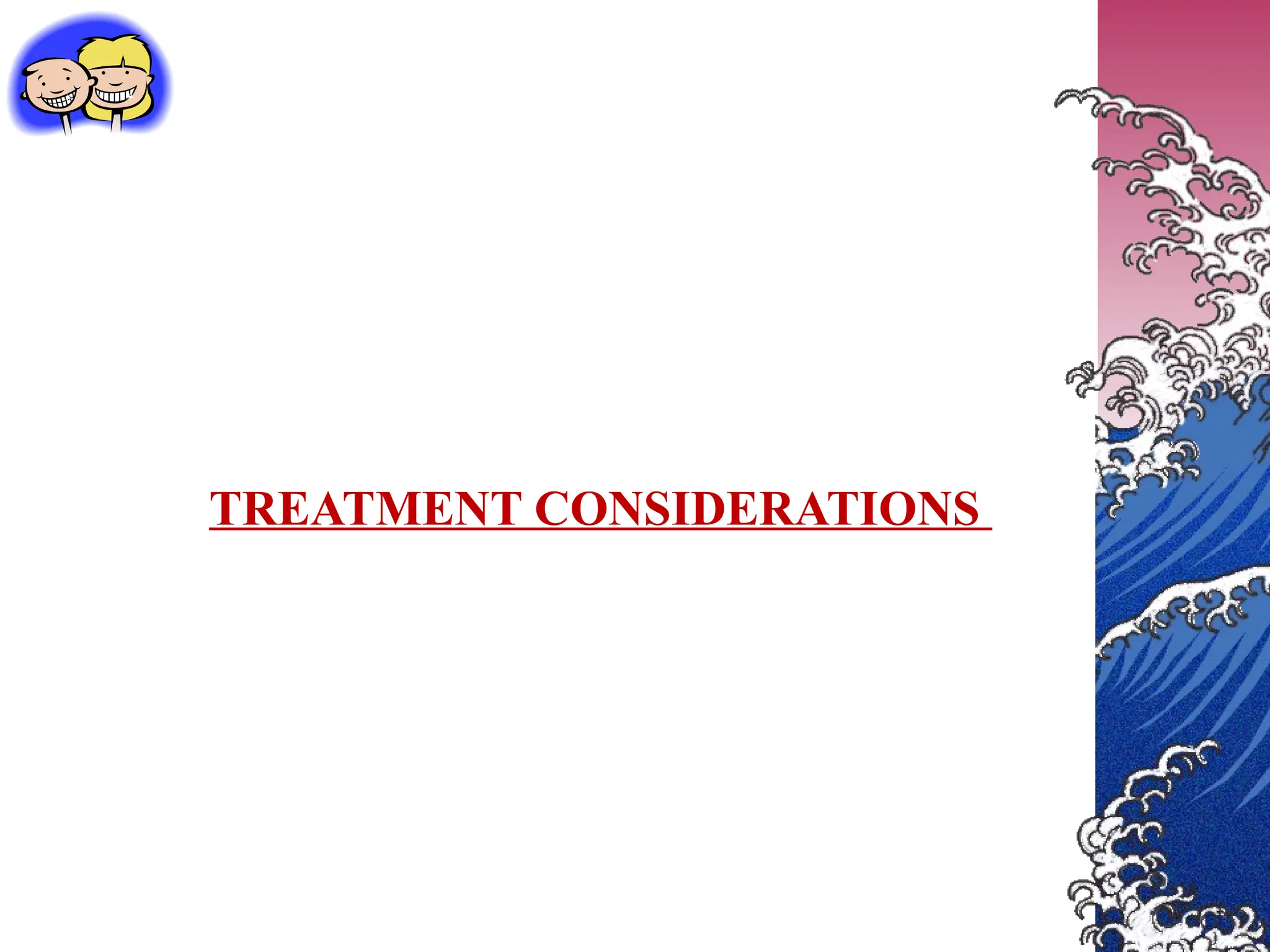 TREATMENT CONSIDERATIONS
 