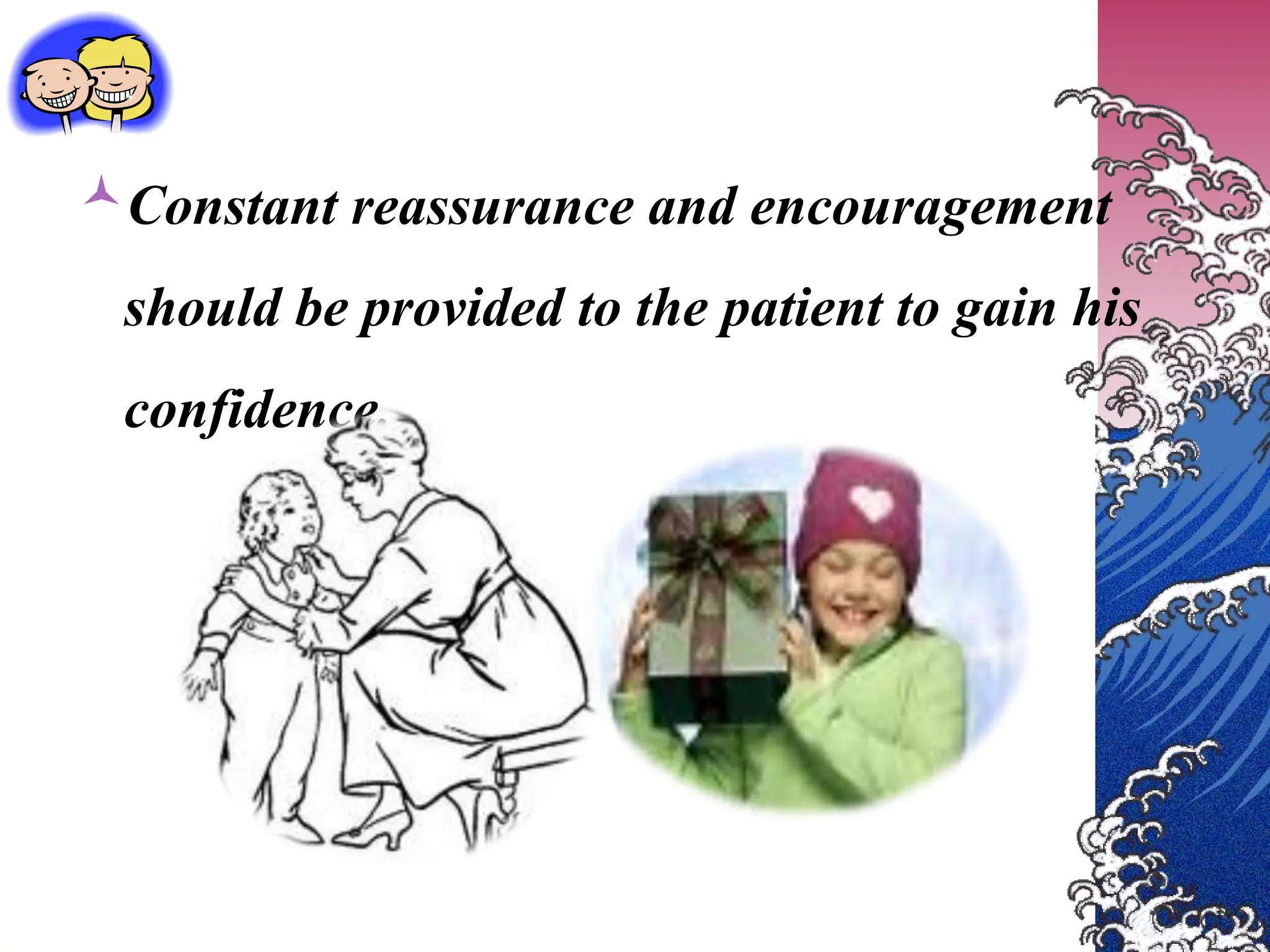 Constant reassurance and encouragement
should be provided to the patient to gain his
confidence.
 
