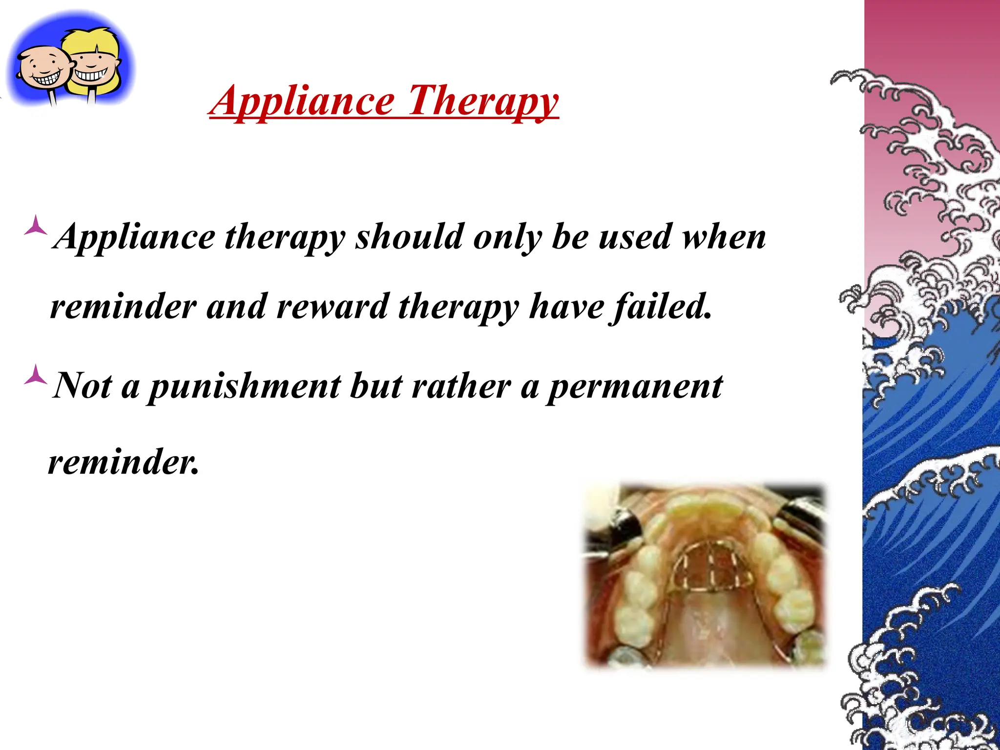  Appliance Therapy
Appliance therapy should only be used when
reminder and reward therapy have failed.
Not a punishment but rather a permanent
reminder.
 