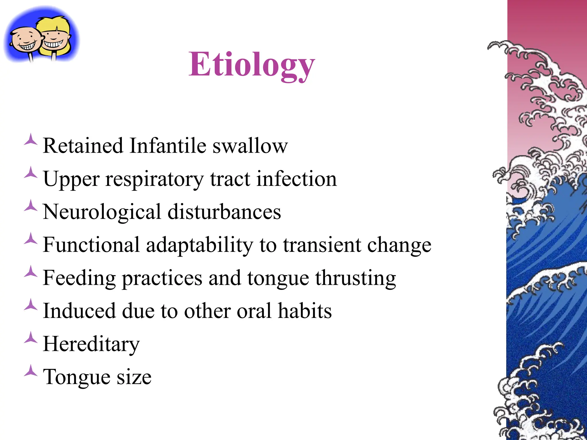 Etiology
Retained Infantile swallow
Upper respiratory tract infection
Neurological disturbances
Functional adaptability to transient change
Feeding practices and tongue thrusting
Induced due to other oral habits
Hereditary
Tongue size
 