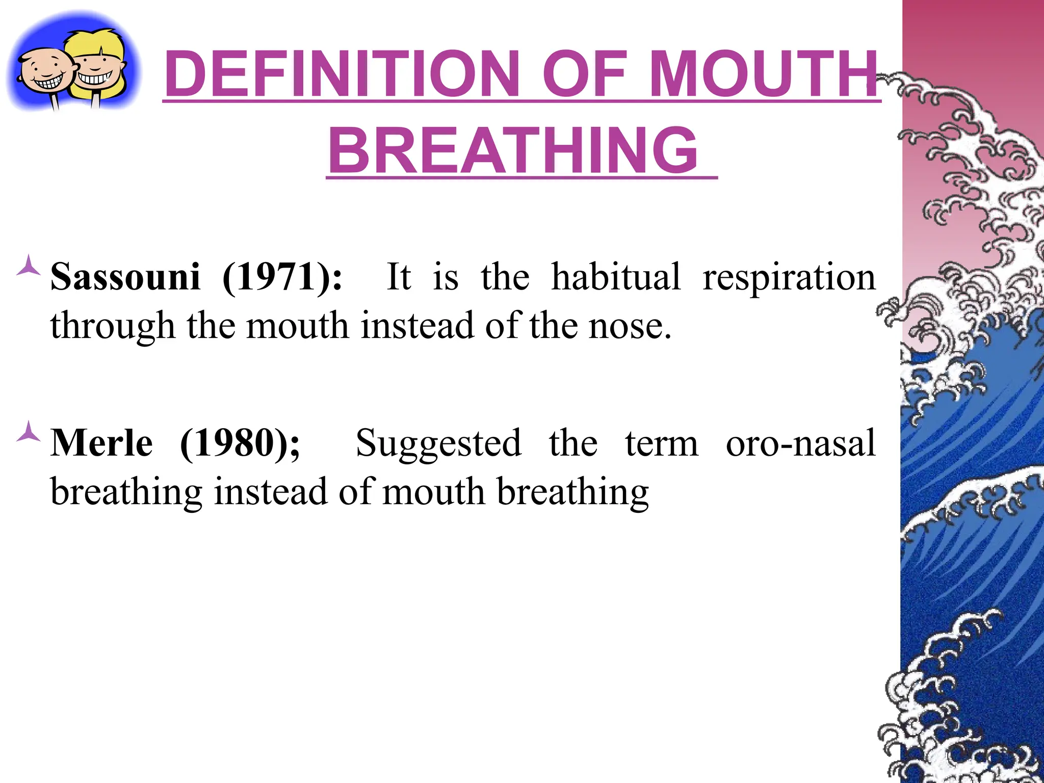 DEFINITION OF MOUTH
BREATHING
Sassouni (1971): It is the habitual respiration
through the mouth instead of the nose.
Merle (1980); Suggested the term oro-nasal
breathing instead of mouth breathing
 