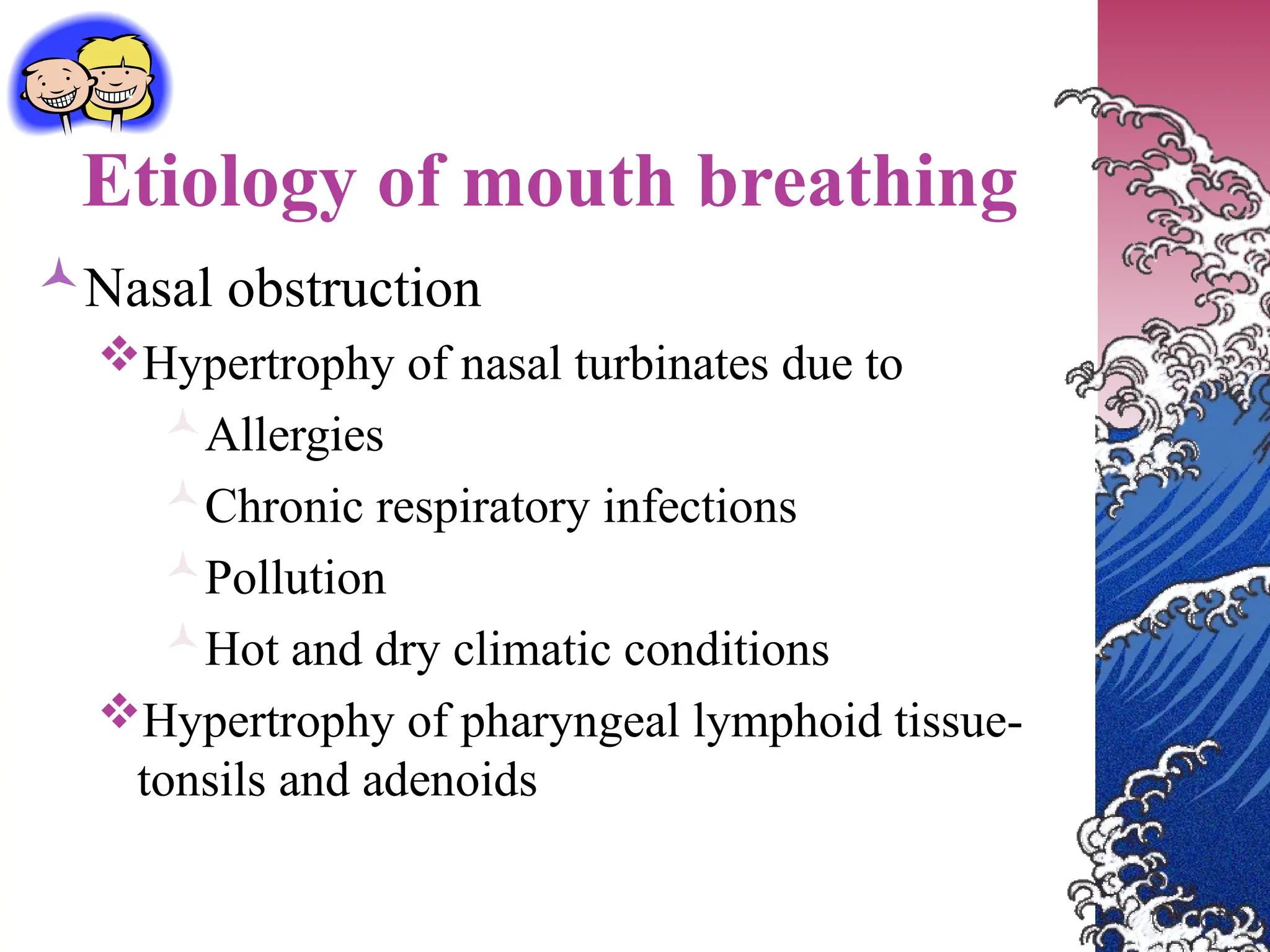 Etiology of mouth breathing
Nasal obstruction
Hypertrophy of nasal turbinates due to
Allergies
Chronic respiratory infections
Pollution
Hot and dry climatic conditions
Hypertrophy of pharyngeal lymphoid tissue-
tonsils and adenoids
 