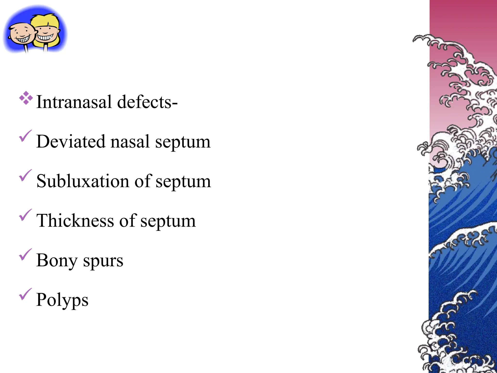 Intranasal defects-
Deviated nasal septum
Subluxation of septum
Thickness of septum
Bony spurs
Polyps
 