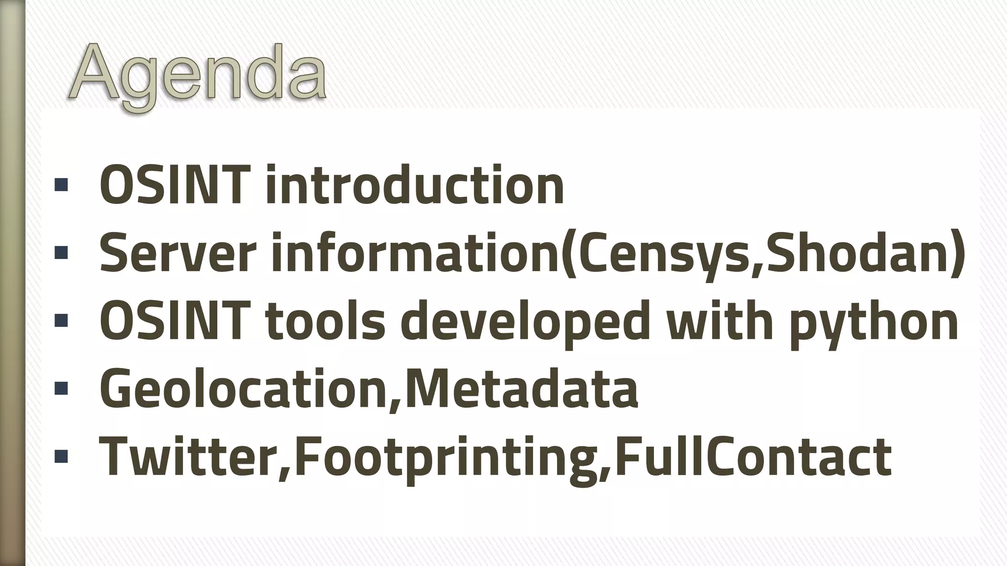 ▪ OSINT introduction
▪ Server information(Censys,Shodan)
▪ OSINT tools developed with python
▪ Geolocation,Metadata
▪ Twitter,Footprinting,FullContact
 