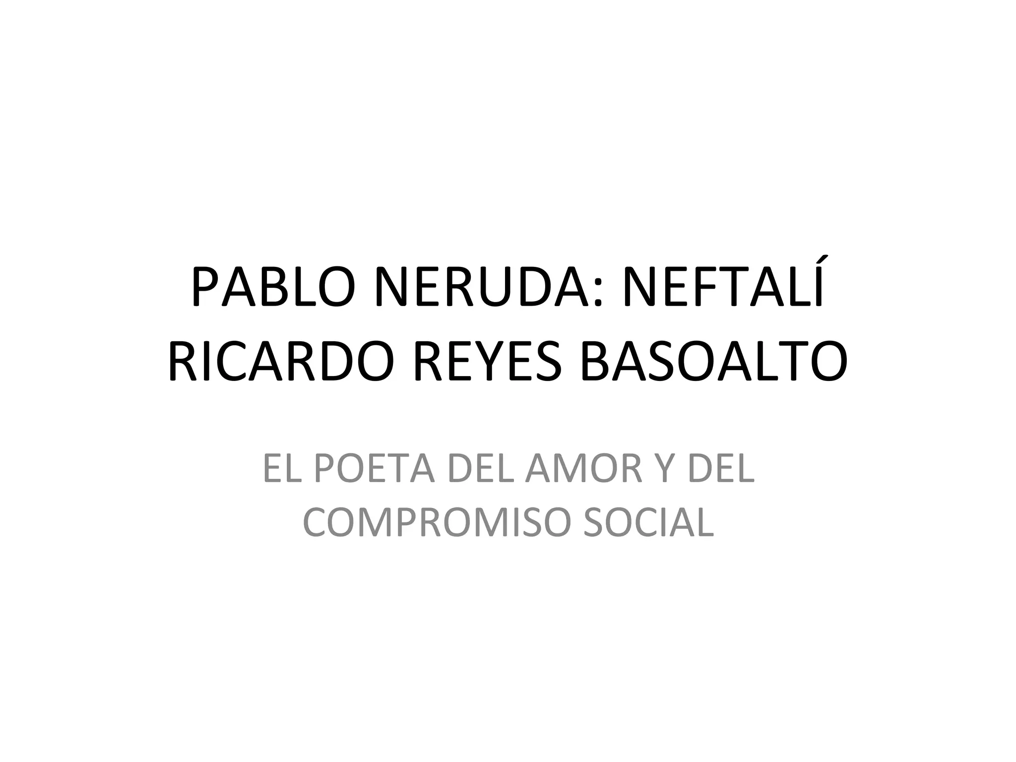 PABLO NERUDA: NEFTALÍ
RICARDO REYES BASOALTO
EL POETA DEL AMOR Y DEL
COMPROMISO SOCIAL
 