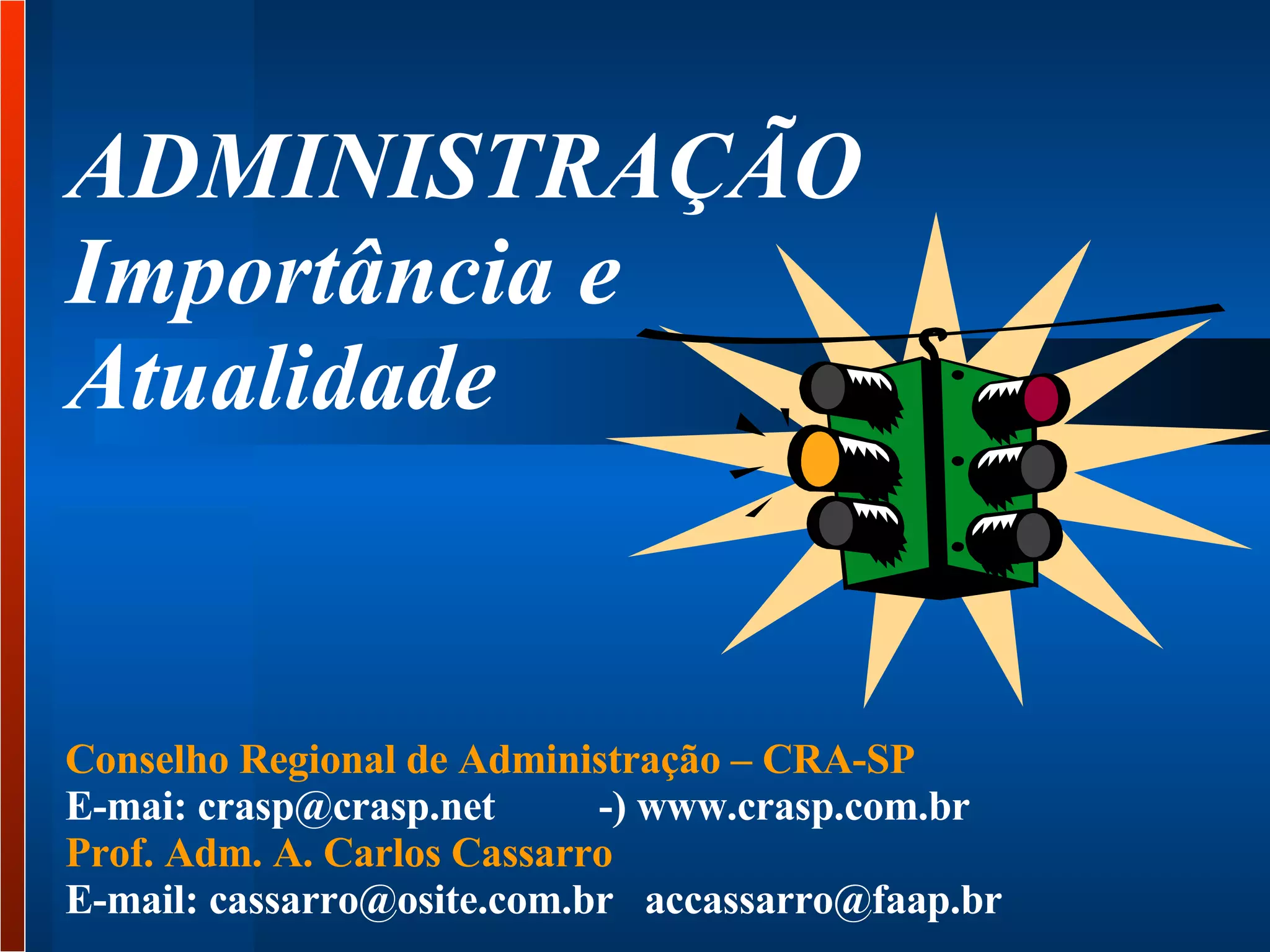 ADMINISTRAÇÃO  Importância e  Atualidade  Conselho Regional de Administração – CRA-SP  E-mai: crasp@crasp.net  -) www.crasp.com.br  Prof. Adm. A. Carlos Cassarro  E-mail: cassarro@osite.com.br  accassarro@faap.br  