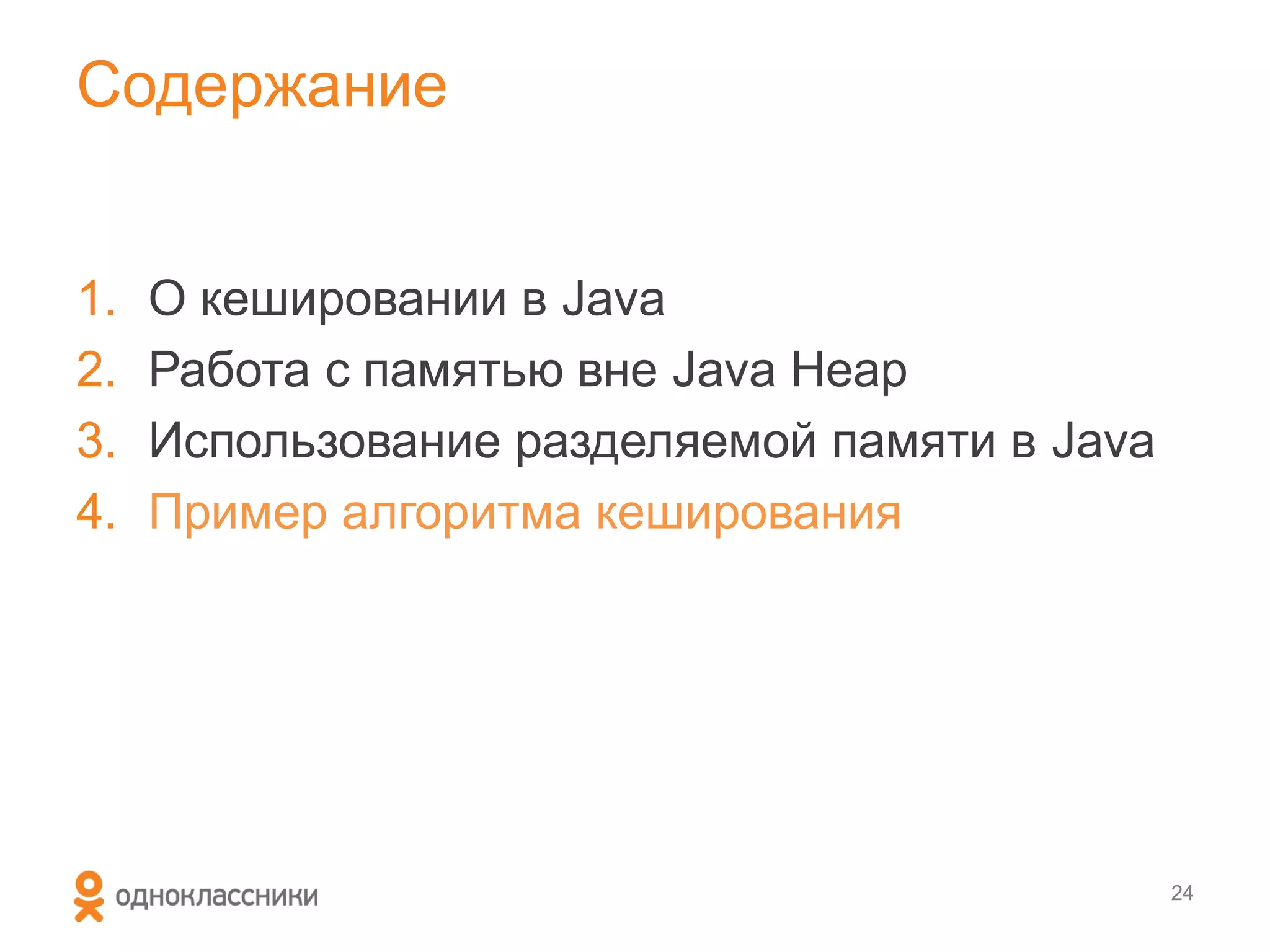 Содержание


1.   О кешировании в Java
2.   Работа с памятью вне Java Heap
3.   Использование разделяемой памяти в Java
4.   Пример алгоритма кеширования




                                               24
 