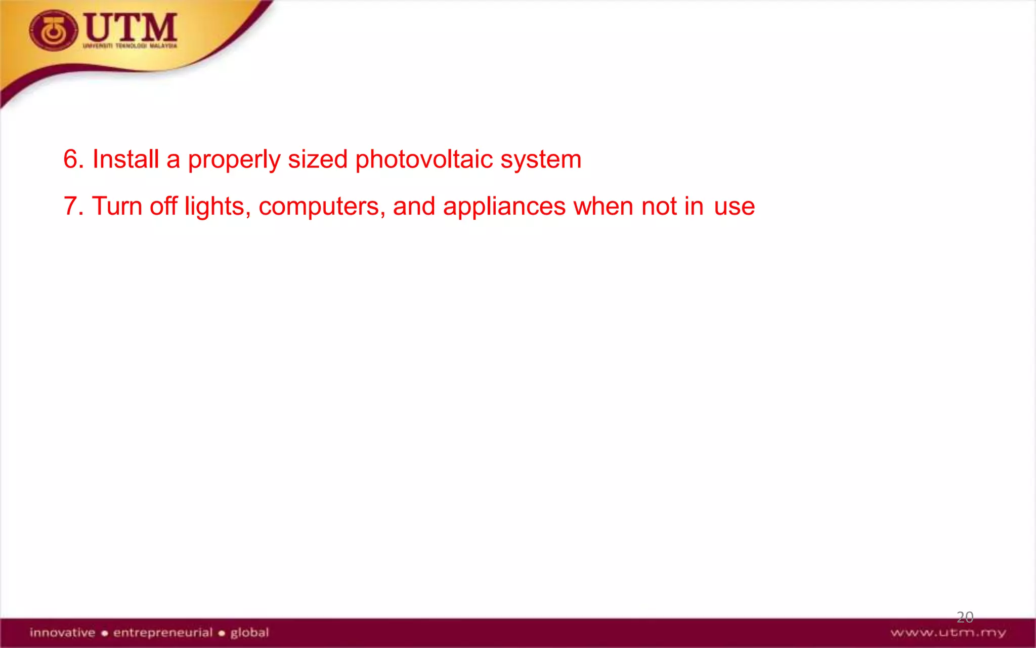 6. Install a properly sized photovoltaic system
7. Turn off lights, computers, and appliances when not in use
20
 