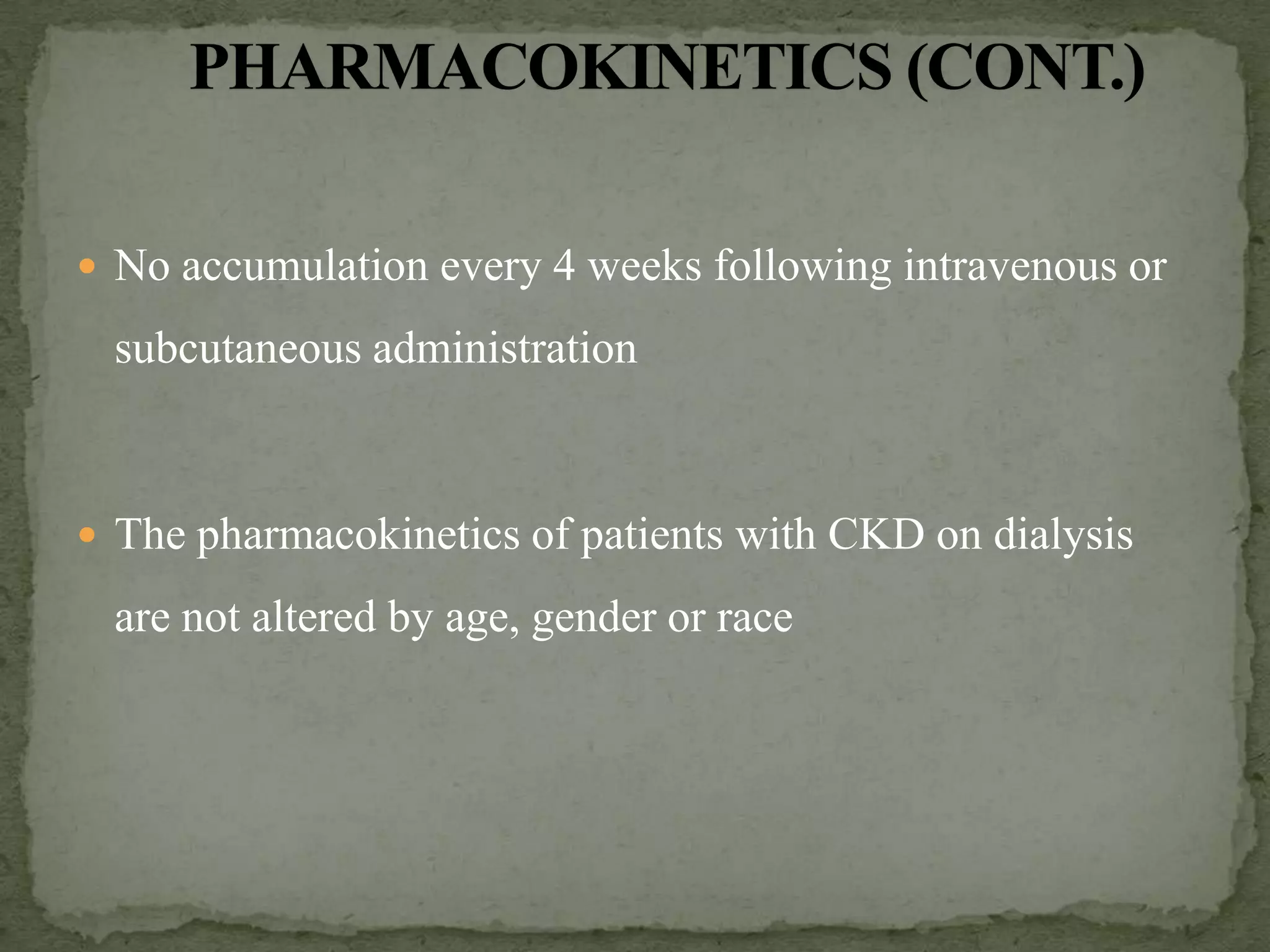  No accumulation every 4 weeks following intravenous or

 subcutaneous administration



 The pharmacokinetics of patients with CKD on dialysis

 are not altered by age, gender or race
 