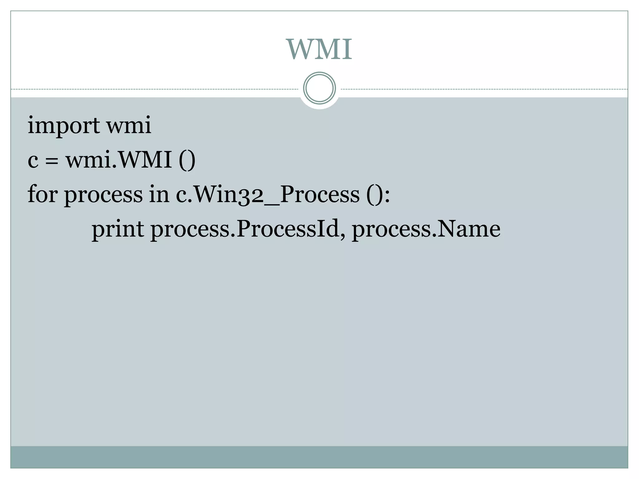 WMI
import wmi
c = wmi.WMI ()
for process in c.Win32_Process ():
print process.ProcessId, process.Name
 