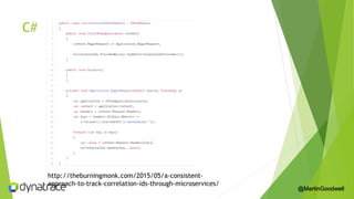 C#
http://theburningmonk.com/2015/05/a-consistent-
approach-to-track-correlation-ids-through-microservices/
@MartinGoodwell
 
