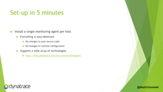 Set-up in 5 minutes
 Install a single monitoring agent per host
 Everything is auto-detected
 No changes to your source-code
 No changes to runtime configuration
 Supports a wide array of technologies
 http://www.dynatrace.com/en/ruxit/technologies/
@MartinGoodwell
 